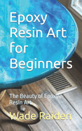 Epoxy Resin Art for Beginners: The Beauty of Epoxy Resin Art