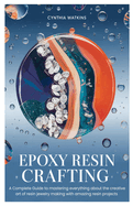 Epoxy Resin Crafting: A Complete Guide to mastering everything about the creative art of resin jewelry making with amazing resin projects