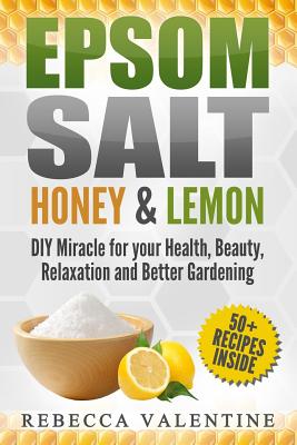 Epsom Salt, Honey and Lemon: DIY Miracle for Your Health, Beauty, Relaxation and Better Gardening - Valentine, Rebecca