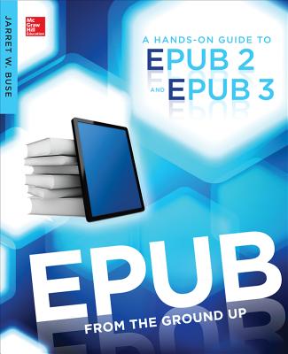 EPUB from the Ground Up: A Hands-On Guide to EPUB 2 and EPUB 3 - Buse, Jarret