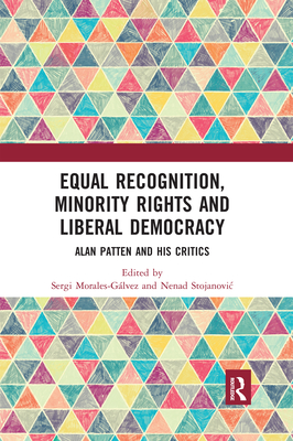 Equal Recognition, Minority Rights and Liberal Democracy: Alan Patten and His Critics - Morales-Glvez, Sergi (Editor), and Stojanovic, Nenad (Editor)