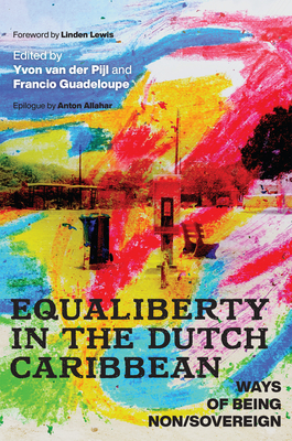 Equaliberty in the Dutch Caribbean: Ways of Being Non/Sovereign - Van Der Pijl, Yvon (Contributions by), and Guadeloupe, Francio (Contributions by), and Lewis, Linden F (Foreword by)