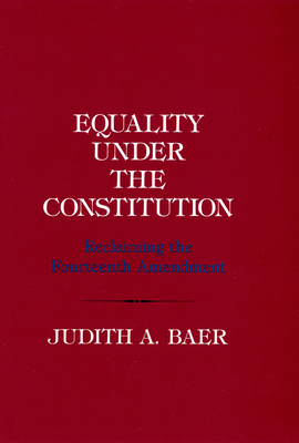 Equality Under the Constitution: Reclaiming the Fourteenth Amendment - Baer, Judith A, Professor