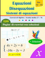 Equazioni, disequazioni e sistemi di equazioni: 120 pagine di esercizi risolti per un apprendimento completo