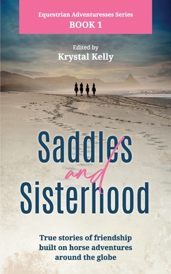 Equestrian Adventuresses Series Book 1: Saddles and Sisterhood: True Stories of Friendships Built During Trail Riding and on Long Distance Horse Riding Travels. - Kelly, Krystal