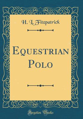 Equestrian Polo (Classic Reprint) - Fitzpatrick, H L