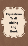 Equestrian Trail Riding Log Book: 5 X 8 - 100 Pages - Horse Trail Riding Log Book with Map Page, Log Page, Lined Trail Notes Pages. Great for Students and Guides to Give as Gifts to Your Customers.