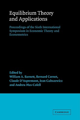 Equilibrium Theory and Applications: Proceedings of the Sixth International Symposium in Economic Theory and Econometrics - Barnett, William A. (Editor), and Cornet, Bernard (Editor), and D'Aspremont, Claude (Editor)