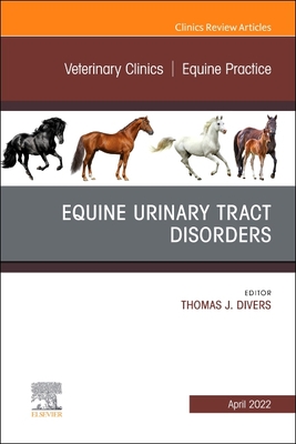 Equine Urinary Tract Disorders, an Issue of Veterinary Clinics of North America: Equine Practice: Volume 38-1 - Divers, Thomas J, DVM (Editor)