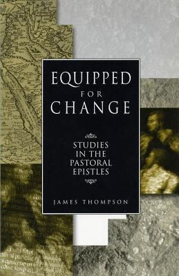 Equipped for Change: Studies in the Pastoral Epistles - Thompson, James