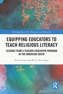 Equipping Educators to Teach Religious Literacy: Lessons from a Teacher Education Program in the American South - Lester, Emile, and Chan, W Y Alice