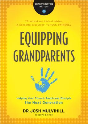Equipping Grandparents: Helping Your Church Reach and Disciple the Next Generation - Mulvihill, Josh (Editor)