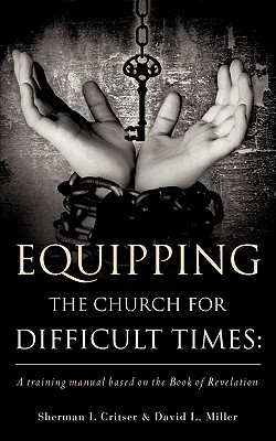 Equipping the Church for Difficult Times: A training manual based on the Book of Revelation - Critser, Sherman L, and Miller, David L, Professor