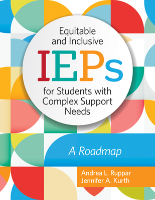 Equitable and Inclusive IEPs for Students with Complex Support Needs: A Roadmap - Ruppar, Andrea L, and Kurth, Jennifer, Dr.