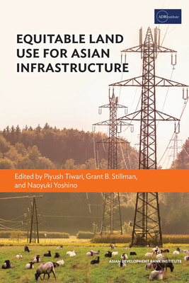 Equitable Land Use for Asian Infrastructure - Tiwari, Piyush (Editor), and Stillman, Grant B (Editor), and Yoshino, Naoyuki (Editor)