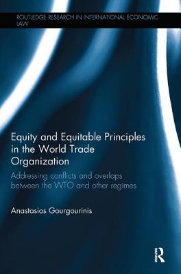 Equity and Equitable Principles in the World Trade Organization: Addressing Conflicts and Overlaps between the WTO and Other Regimes - Gourgourinis, Anastasios