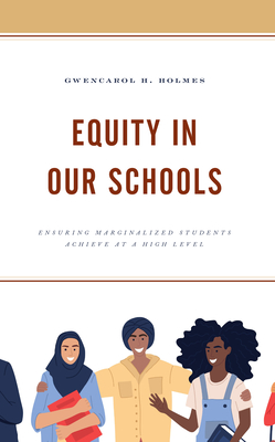 Equity in Our Schools: Ensuring Marginalized Students Achieve at a High Level - Holmes, Gwencarol H