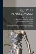 Equity in Pennsylvania: a Lecture Delivered Before the Law Academy of Philadelphia, February 11, 1868