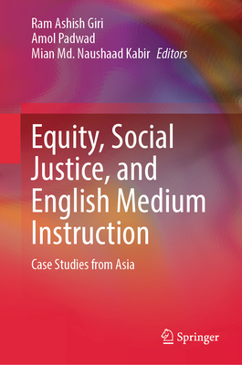 Equity, Social Justice, and English Medium Instruction: Case Studies from Asia - Giri, Ram Ashish (Editor), and Padwad, Amol (Editor), and Kabir, Mian MD Naushaad (Editor)