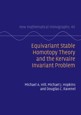 Equivariant Stable Homotopy Theory and the Kervaire Invariant Problem - Hill, Michael A, and Hopkins, Michael J, and Ravenel, Douglas C