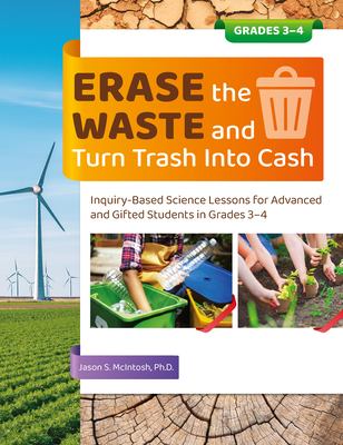 Erase the Waste and Turn Trash Into Cash: Inquiry-Based Science Lessons for Advanced and Gifted Students in Grades 3-4 - McIntosh, Jason S