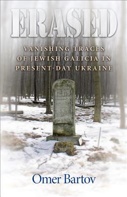Erased: Vanishing Traces of Jewish Galicia in Present-Day Ukraine - Bartov, Omer
