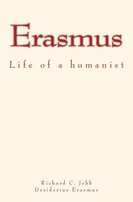 Erasmus: Life of a humanist - Erasmus, Desiderius, and Jebb, Richard C