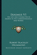 Erasmus V1: His Life And Character As Shown In His Correspondence And Works - Drummond, Robert Blackley