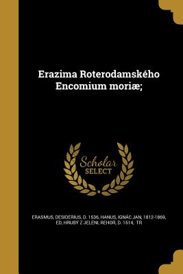 Erazima Roterodamsk?ho Encomium mori; - Erasmus, Desiderius D 1536 (Creator), and Hanus, Ignc Jan 1812-1869 (Creator), and Hrub Z Jeleni, Rehor D 1514 (Creator)