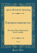 Erdbeschreibung, Vol. 8: Der Den Ober-S?chsischen Kreis Enth?lt (Classic Reprint)