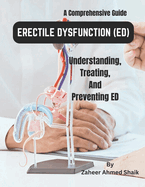 Erectile Dysfunction (ED): A Comprehensive Guide to Understanding, Treating, and Preventing ED: Empowering Men's Sexual Health Naturally