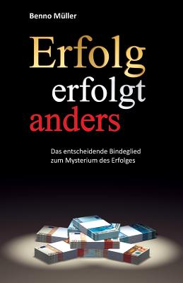 Erfolg Erfolgt Anders: Das Entscheidende Bindeglied Zum Mysterium Des Erfolges - Muller, Benno