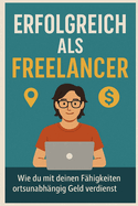 Erfolgreich als Freelancer: Wie du mit deinen F?higkeiten ortsunabh?ngig Geld verdienst