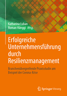 Erfolgreiche Unternehmensf?hrung Durch Resilienzmanagement: Branchen?bergreifende Praxisstudie Am Beispiel Der Corona-Krise