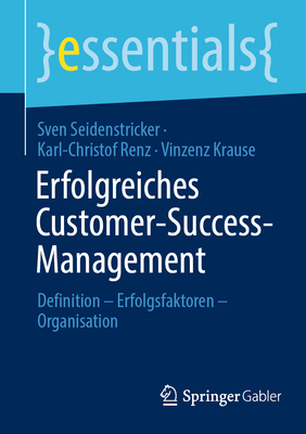 Erfolgreiches Customer-Success-Management: Definition - Erfolgsfaktoren - Organisation - Seidenstricker, Sven, and Renz, Karl-Christof, and Krause, Vinzenz