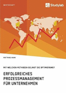 Erfolgreiches Prozessmanagement F?r Unternehmen. Mit Welchen Methoden Gelingt Die Optimierung?