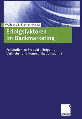 Erfolgsfaktoren Im Bankmarketing: Fallstudien Zu Produkt-, Entgelt-, Vertriebs- Und Kommunikationspolitik - Brunner, Wolfgang (Editor)