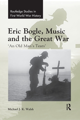 Eric Bogle, Music and the Great War: 'An Old Man's Tears' - Walsh, Michael J. K.