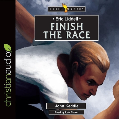 Eric Liddell: Finish the Race - Blaker, Lyle (Read by), and Keddie, John