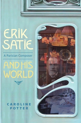 Erik Satie: A Parisian Composer and His World - Potter, Caroline