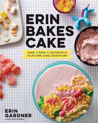 Erin Bakes Cake: Make + Bake + Decorate = Your Own Cake Adventure!: A Baking Book - Gardner, Erin