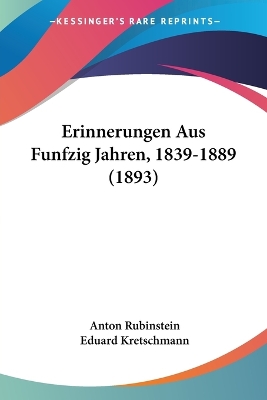 Erinnerungen Aus Funfzig Jahren, 1839-1889 (1893) - Rubinstein, Anton, and Kretschmann, Eduard (Translated by)