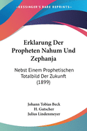 Erklarung Der Propheten Nahum Und Zephanja: Nebst Einem Prophetischen Totalbild Der Zukunft (1899)