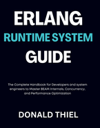 Erlang Runtime System Guide: The Complete Handbook for Developers and system engineers to Master BEAM Internals, Concurrency, and Performance Optimization