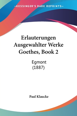 Erlauterungen Ausgewahlter Werke Goethes, Book 2: Egmont (1887) - Klaucke, Paul