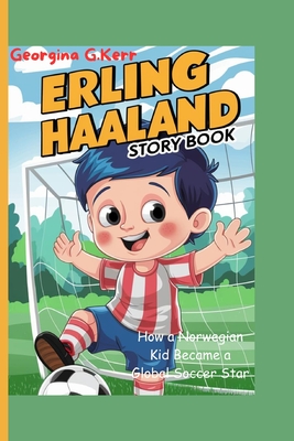 Erling Haaland Story Book: How a Norwegian Kid Became a Global Soccer Star - G Kerr, Georgina