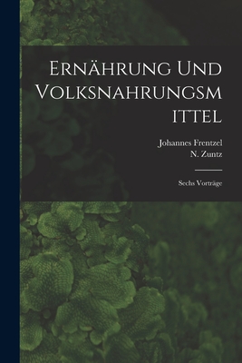 Ernhrung Und Volksnahrungsmittel: Sechs Vortrge - Frentzel, Johannes 1859-, and Zuntz, N (Nathan) 1847-1920 (Creator)