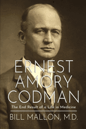 Ernest Amory Codman: The End Result of a Life in Medicine