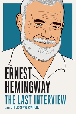 Ernest Hemingway: The Last Interview: And Other Conversations - Hemingway, Ernest