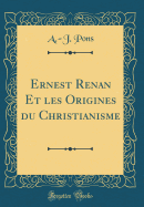 Ernest Renan Et Les Origines Du Christianisme (Classic Reprint)